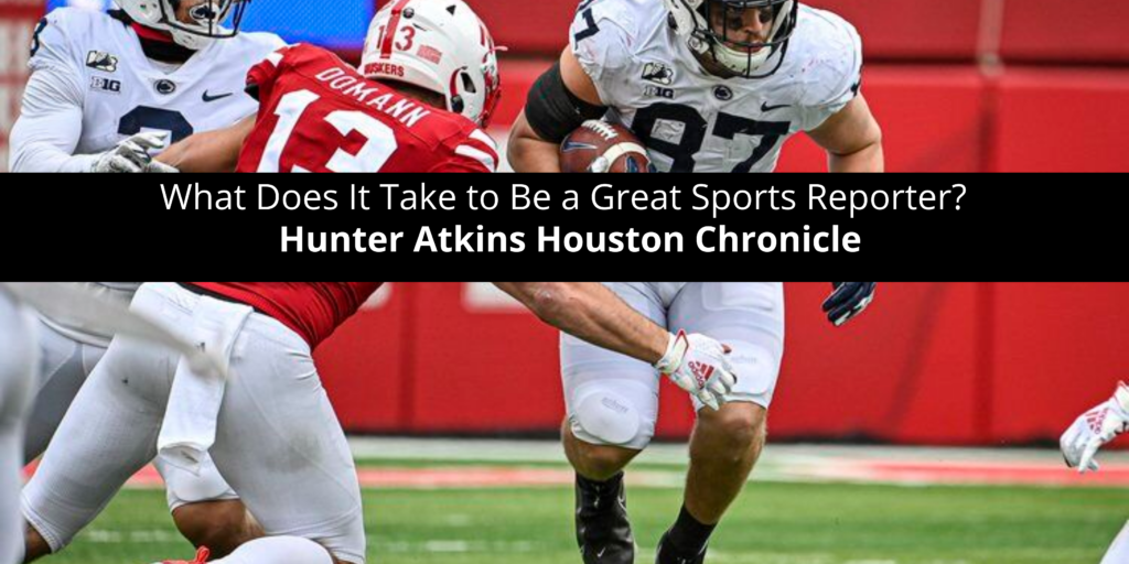 Hunter-Atkins-Houston-Chronicle-Asks-What-Does-It-Take-to-Be-a-Great-Sports-Reporter